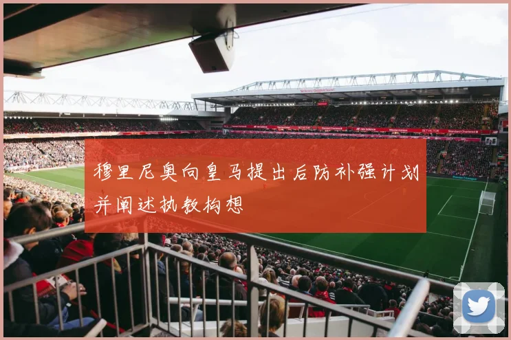 穆里尼奥向皇马提出后防补强计划并阐述执教构想