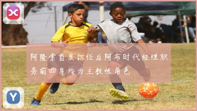 阿隆索首度担任后阿布时代经理职务前四年均为主教练角色